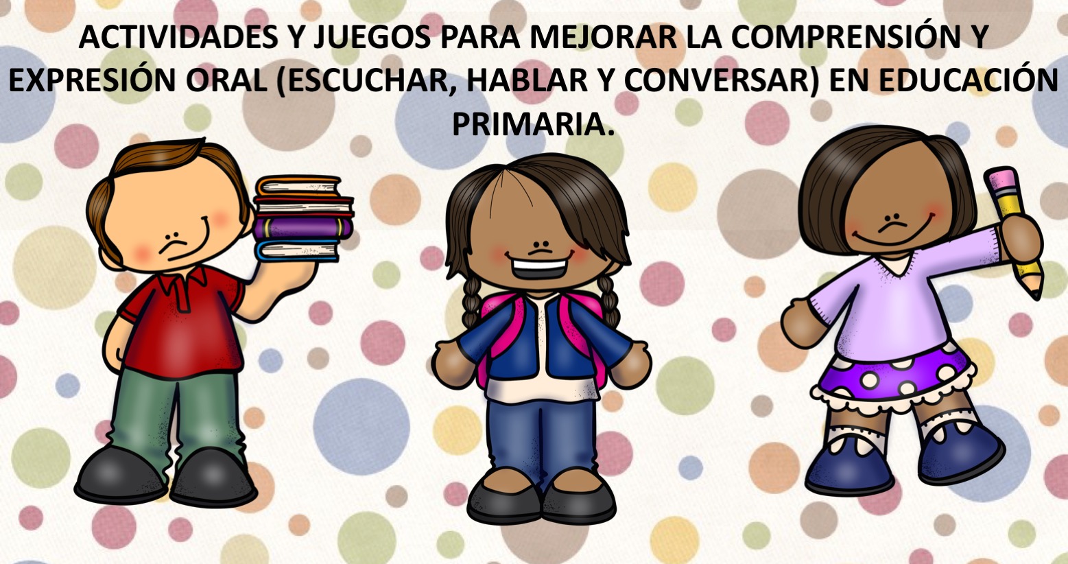 ACTIVIDADES Y JUEGOS PARA MEJORAR LA COMPRENSIÓN Y EXPRESIÓN ORAL (ESCUCHAR, HABLAR Y CONVERSAR) EN EDUCACIÓN PRIMARIA. -Orientacion Andujar ACTIVIDADES Y JUEGOS PARA MEJORAR LA COMPRENSIÓN Y EXPRESIÓN ORAL (ESCUCHAR, HABLAR Y CONVERSAR) EN EDUCACIÓN PRIMARIA. -Orientacion Andujar